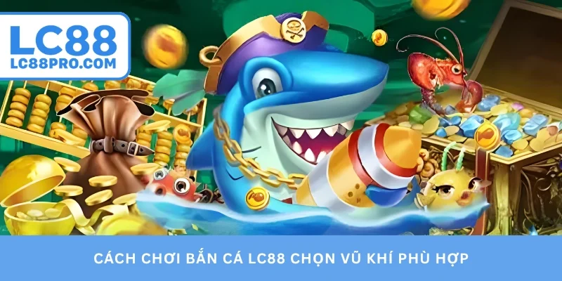 Cách chơi bắn cá LC88 chọn vũ khí phù hợp