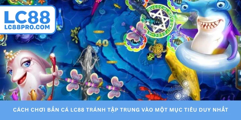 Cách chơi bắn cá LC88 tránh tập trung vào một mục tiêu duy nhất