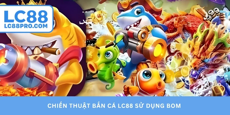 Chiến thuật bắn cá LC88 sử dụng bom