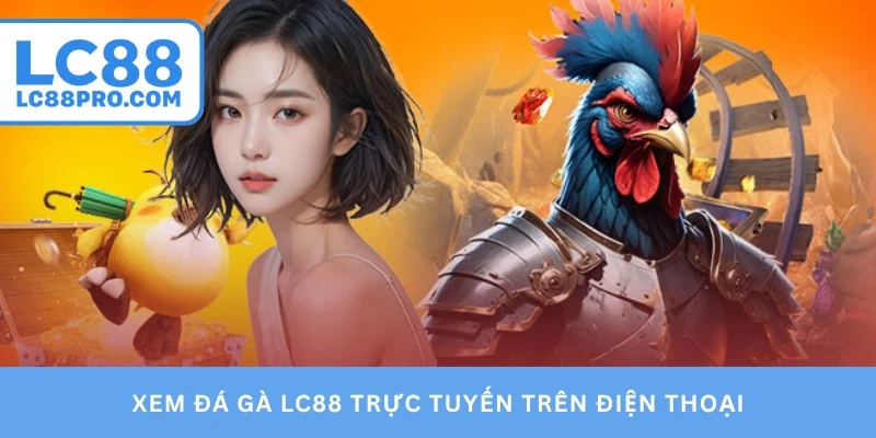 Xem đá gà LC88 trực tuyến trên điện thoại