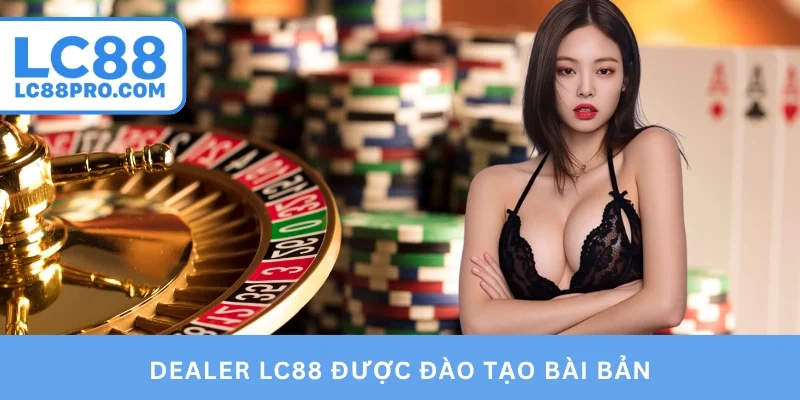 Dealer LC88 được đào tạo bài bản