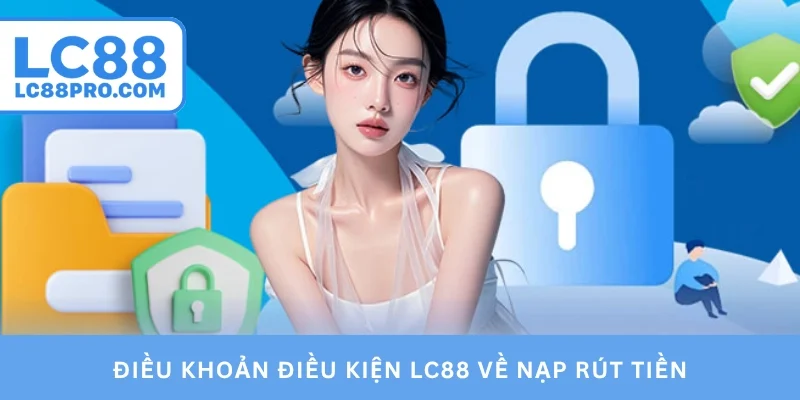 Điều khoản điều kiện LC88 về nạp rút tiền