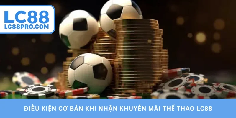 Điều kiện cơ bản khi nhận khuyến mãi thể thao LC88