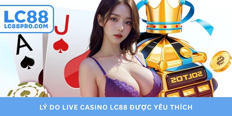 Lý do Live Casino LC88 được yêu thích
