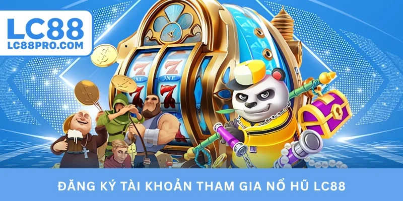 Đăng ký tài khoản tham gia nổ hũ LC88