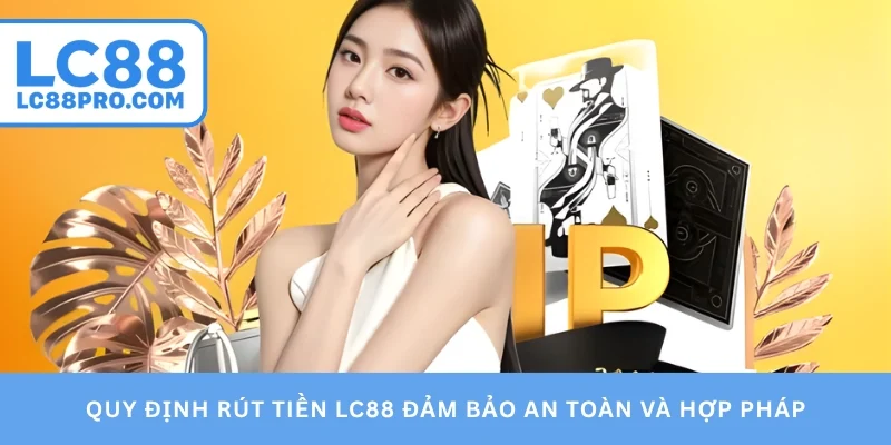 Quy định rút tiền LC88 đảm bảo an toàn và hợp pháp